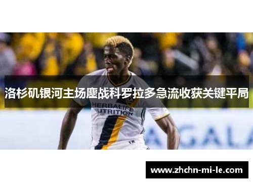 洛杉矶银河主场鏖战科罗拉多急流收获关键平局